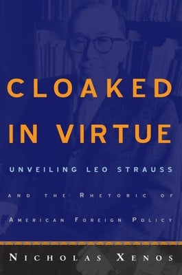 Cloaked in Virtue: Unveiling Leo Strauss and the Rhetoric of American Foreign Policy by Xenos, Nicholas