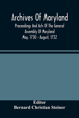 Archives Of Maryland; Proceedings And Acts Of The General Assembly Of Maryland May, 1730 - August, 1732 by Christian Steiner, Bernard
