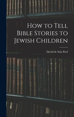 How to Tell Bible Stories to Jewish Children by David De Sola, Pool
