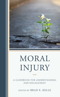 Moral Injury: A Guidebook for Understanding and Engagement by Kelle, Brad E.