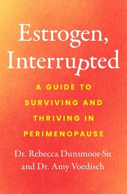 Estrogen, Interrupted: A Guide to Surviving and Thriving in Perimenopause by Dunsmoor-Su, Rebecca