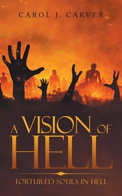A Vision of Hell: Tortured Souls in Hell by Carver, Carol J.