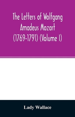 The letters of Wolfgang Amadeus Mozart (1769-1791) (Volume I) by Wallace, Lady