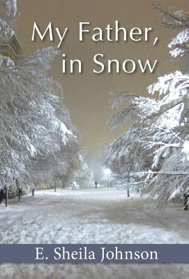 My Father, in Snow by Johnson, E. Sheila