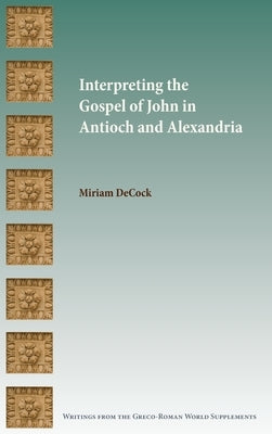 Interpreting the Gospel of John in Antioch and Alexandria by Decock, Miriam