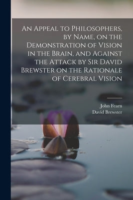An Appeal to Philosophers, by Name, on the Demonstration of Vision in the Brain, and Against the Attack by Sir David Brewster on the Rationale of Cere by Brewster, David