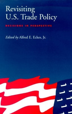 Revisiting U.S. Trade Policy: Decisions in Perspective by Eckes Jr, Alfred E.