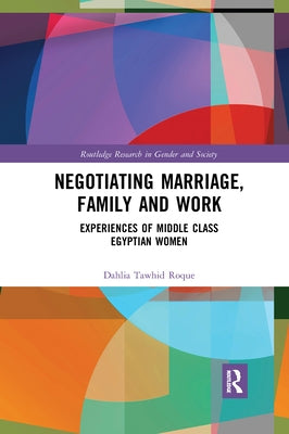 Negotiating Marriage, Family and Work: Experiences of Middle Class Egyptian Women by Roque, Dahlia