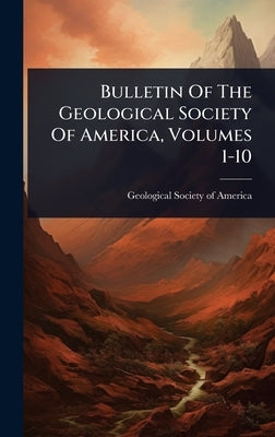 Bulletin Of The Geological Society Of America, Volumes 1-10 by Geological Society of America