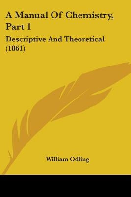 A Manual Of Chemistry, Part 1: Descriptive And Theoretical (1861) by Odling, William