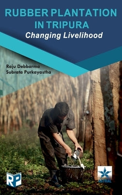 Rubber Plantation in Tripura: Changing Livelihood by Debbarma, Raju
