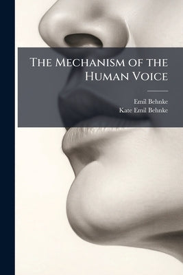 The Mechanism of the Human Voice by Behnke, Emil