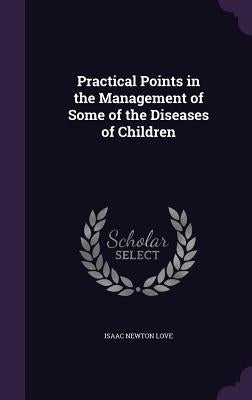 Practical Points in the Management of Some of the Diseases of Children by Love, Isaac Newton