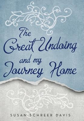 The Great Undoing and My Journey Home by Schreer Davis, Susan