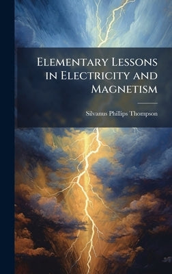 Elementary Lessons in Electricity and Magnetism by Thompson, Silvanus Phillips