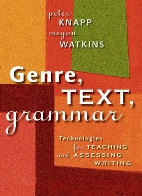 Genre, Text, Grammar: Technologies for Teaching and Assessing Writing by Knapp, Peter