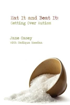 Eat It And Beat It: Getting Over Autism by Casey, Jane