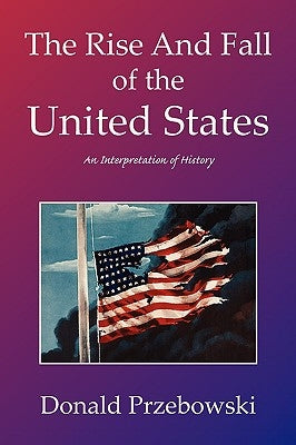 The Rise and Fall of the United States by Przebowski, Donald