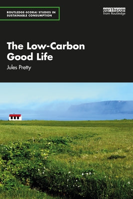 The Low-Carbon Good Life by Pretty, Jules