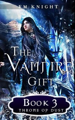 The Vampire Gift 3: Throne of Dust by Knight, E. M.