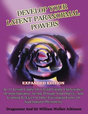 Develop Your Latent Paranormal Powers: Expanded Edition by Atkinson, William Walker