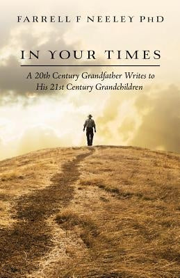In Your Times: A 20th Century Grandfather Writes to His 21st Century Grandchildren by Neeley Phd, Farrell F.