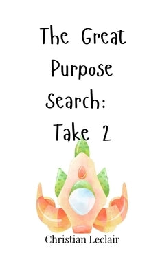 The Great Purpose Search: Take 2 by LeClair, Christian