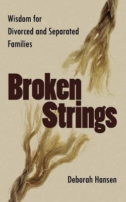Broken Strings: Wisdom for Divorced and Separated Families by Hansen, Deborah