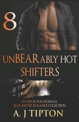 UnBEARably Hot Shifters: An 8 Book Paranormal Bear Shifter Romance Collection by Tipton, Aj