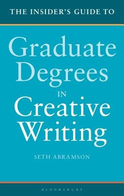 The Insider's Guide to Graduate Degrees in Creative Writing by Abramson, Seth