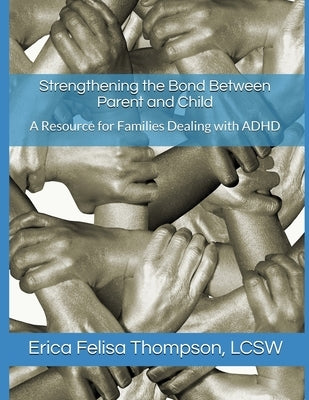 Strengthening the Bond Between Parent and Child: A Resource for Families Dealing with ADHD by Thompson Lcsw, Erica Felisa