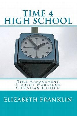 TIME 4 HIGH SCHOOL Christian Edition: Time Management Student Workbook by Franklin, Elizabeth