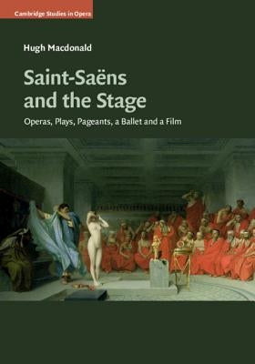 Saint-Saëns and the Stage: Operas, Plays, Pageants, a Ballet and a Film by MacDonald, Hugh