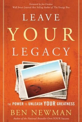 Leave Your Legacy: The Power to Unleash Your Greatness by Newman, Ben