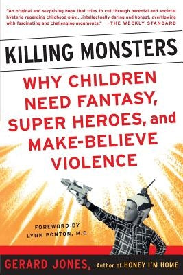Killing Monsters: Why Children Need Fantasy, Super Heroes, and Make-Believe Violence by Jones, Gerard