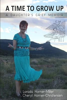 A Time To Grow Up: A Daughter's Grief Memoir by Horner-Christensen, Cheryl