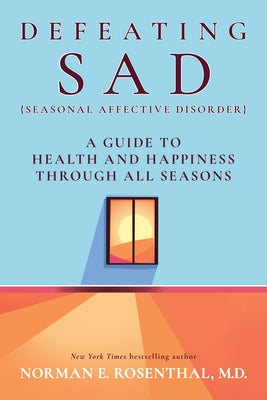 Defeating Sad: A Guide to Health and Happiness Through All Seasons by Rosenthal, Norman E.