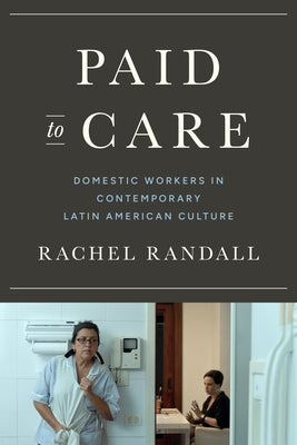 Paid to Care: Domestic Workers in Contemporary Latin American Culture by Randall, Rachel