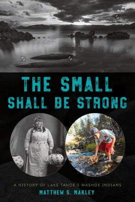 The Small Shall Be Strong: A History of Lake Tahoe's Washoe Indians by Makley, Matthew S.