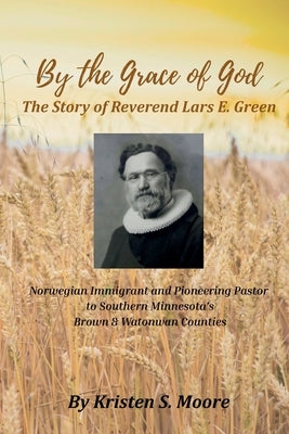 By the Grace of God: The Story of Reverend Lars E Green: The Story of Reverend Lars E. Green by Moore, Kristen S.