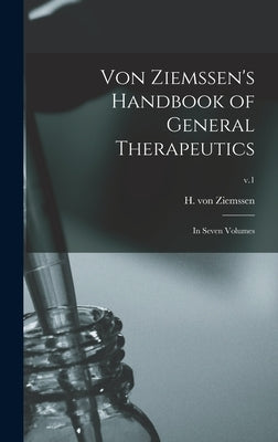 Von Ziemssen's Handbook of General Therapeutics: in Seven Volumes; v.1 by Ziemssen, H. Von (Hugo) 1829-1902