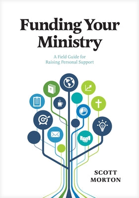 Funding Your Ministry: A Field Guide for Raising Personal Support by Morton, Scott