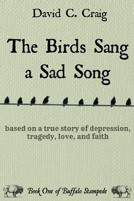 The Birds Sang a Sad Song: Based on a True Story of Depression, Tragedy, Love, and Faith by Craig, David C.