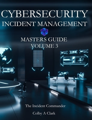 Cybersecurity Incident Management Masters Guide: Volume 3 - The Incident Commander by Clark, Colby A.