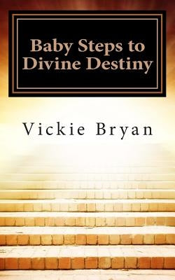 Baby Steps to Divine Destiny by Bryan, Vickie