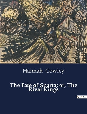 The Fate of Sparta; or, The Rival Kings by Cowley, Hannah
