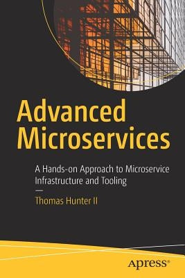 Advanced Microservices: A Hands-On Approach to Microservice Infrastructure and Tooling by Hunter II, Thomas