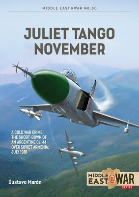 Juliet Tango November: A Cold War Crime: The Shoot-Down of an Argentine CL-44 Over Soviet Armenia, July 1981 by Marón, Gustavo