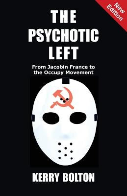 The Psychotic Left: From Jacobin France to the Occupy Movement by Bolton, Kerry