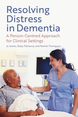 Resolving Distress in Dementia: A Person-Centred Approach for Clinical Settings by James, Jo